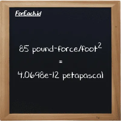 85 pound-force/foot<sup>2</sup> is equivalent to 4.0698e-12 petapascal (85 lbf/ft<sup>2</sup> is equivalent to 4.0698e-12 PPa)
